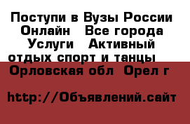 Поступи в Вузы России Онлайн - Все города Услуги » Активный отдых,спорт и танцы   . Орловская обл.,Орел г.